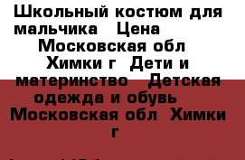 Школьный костюм для мальчика › Цена ­ 3 000 - Московская обл., Химки г. Дети и материнство » Детская одежда и обувь   . Московская обл.,Химки г.